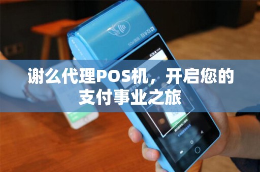 谢么代理POS机，开启您的支付事业之旅