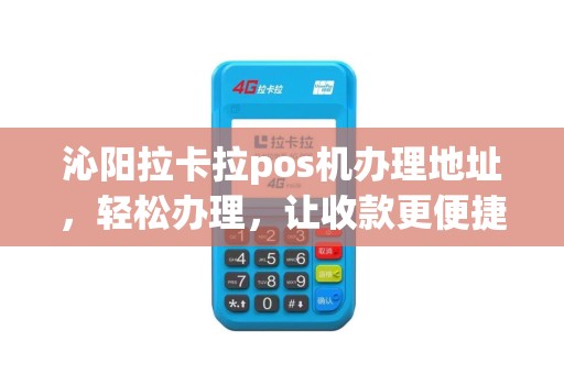沁阳拉卡拉pos机办理地址，轻松办理，让收款更便捷