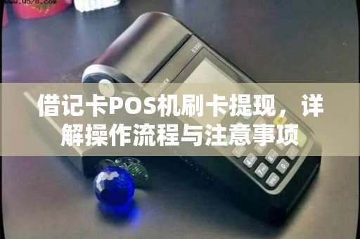 借记卡POS机刷卡提现，详解操作流程与注意事项