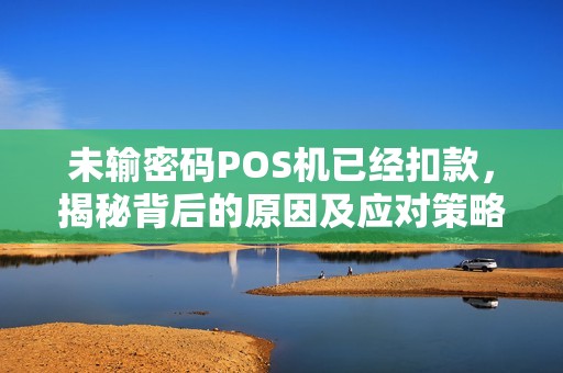 未输密码POS机已经扣款，揭秘背后的原因及应对策略