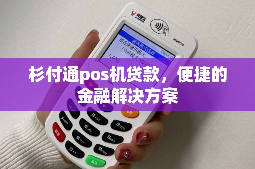 杉付通pos机贷款，便捷的金融解决方案