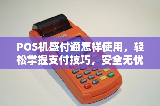 POS机盛付通怎样使用，轻松掌握支付技巧，安全无忧！