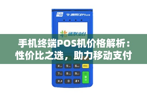 手机终端POS机价格解析：性价比之选，助力移动支付新风尚