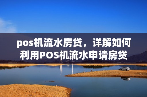 pos机流水房贷，详解如何利用POS机流水申请房贷