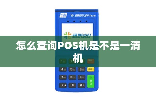 怎么查询POS机是不是一清机