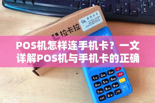 POS机怎样连手机卡？一文详解POS机与手机卡的正确连接方式