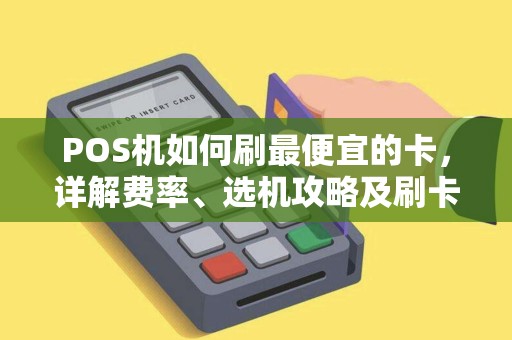 POS机如何刷最便宜的卡，详解费率、选机攻略及刷卡技巧