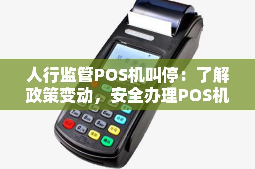 人行监管POS机叫停：了解政策变动，安全办理POS机指南