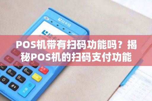 POS机带有扫码功能吗？揭秘POS机的扫码支付功能