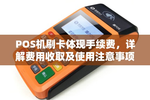 POS机刷卡体现手续费，详解费用收取及使用注意事项
