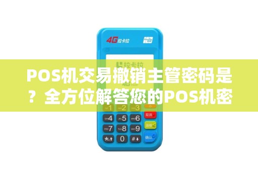 POS机交易撤销主管密码是？全方位解答您的POS机密码问题