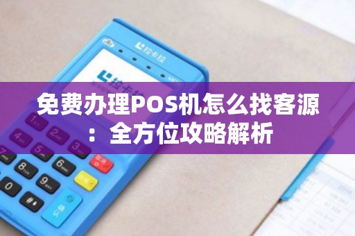 免费办理POS机怎么找客源：全方位攻略解析