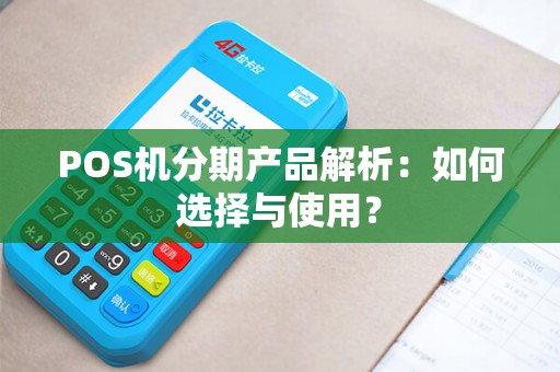 POS机分期产品解析：如何选择与使用？