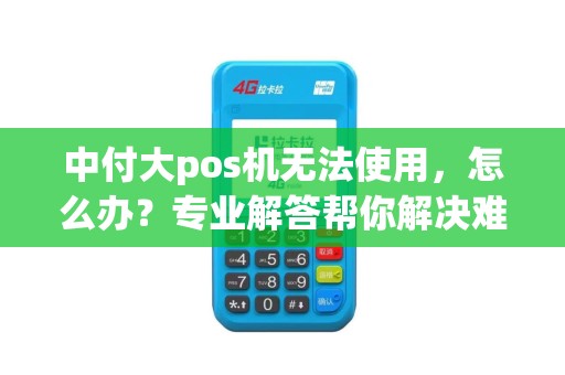 中付大pos机无法使用，怎么办？专业解答帮你解决难题