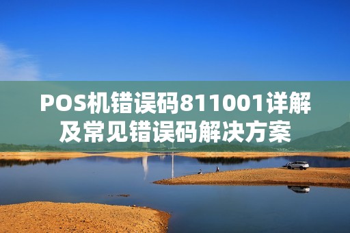 POS机错误码811001详解及常见错误码解决方案