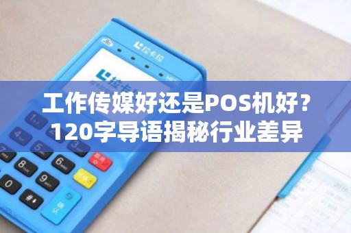 工作传媒好还是POS机好？120字导语揭秘行业差异