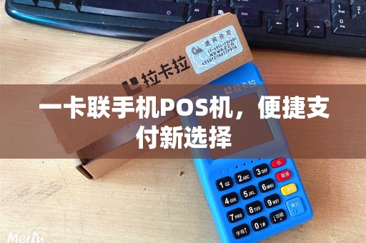 一卡联手机POS机，便捷支付新选择