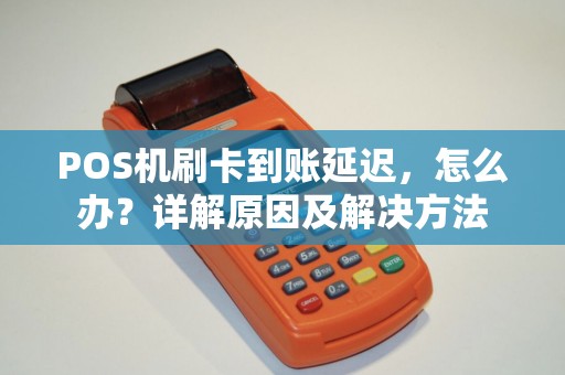 POS机刷卡到账延迟，怎么办？详解原因及解决方法