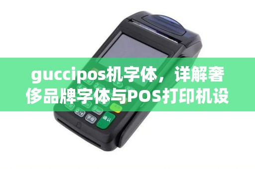 guccipos机字体，详解奢侈品牌字体与POS打印机设置奥秘