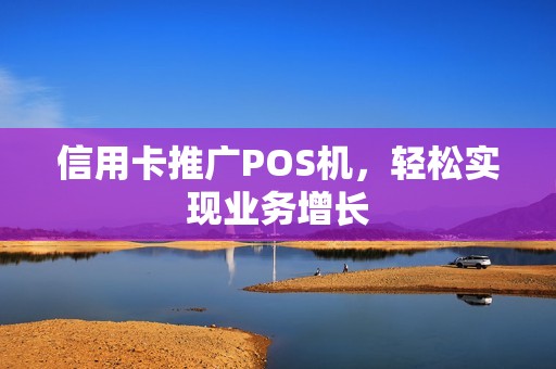 信用卡推广POS机，轻松实现业务增长