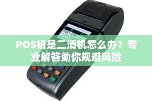 POS机是二清机怎么办？专业解答助你规避风险