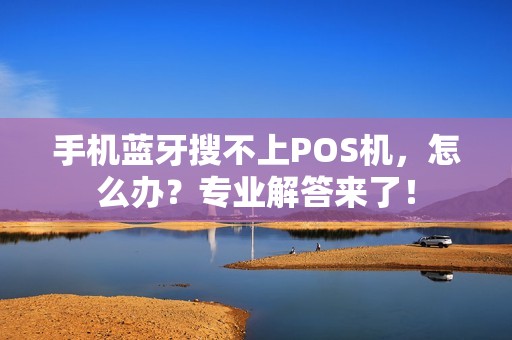 手机蓝牙搜不上POS机，怎么办？专业解答来了！
