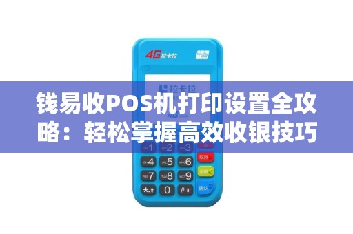 钱易收POS机打印设置全攻略：轻松掌握高效收银技巧