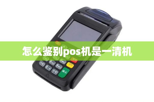 怎么鉴别pos机是一清机