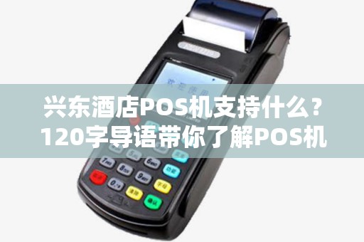 兴东酒店POS机支持什么？120字导语带你了解POS机那些事儿