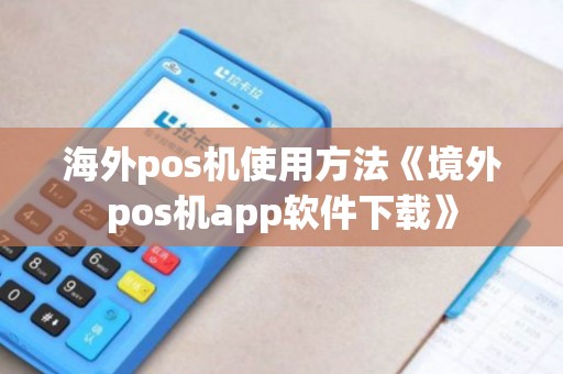 海外pos机使用方法《境外pos机app软件下载》