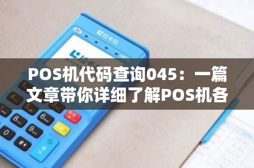 POS机代码查询045：一篇文章带你详细了解POS机各类代码查询方法