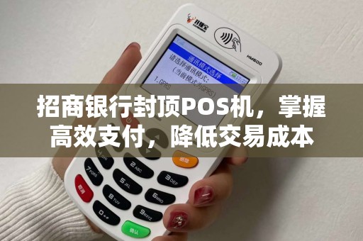 招商银行封顶POS机，掌握高效支付，降低交易成本
