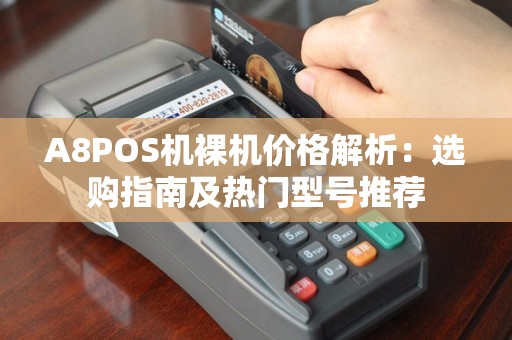 A8POS机裸机价格解析：选购指南及热门型号推荐