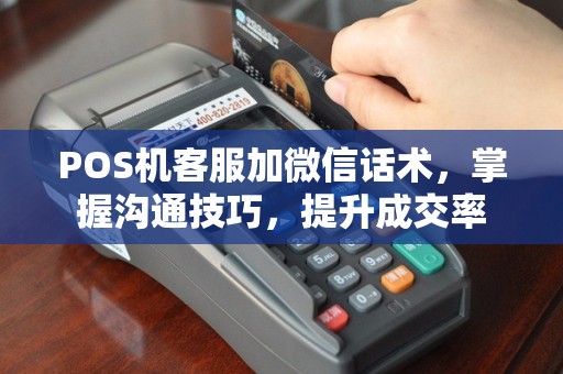 POS机客服加微信话术，掌握沟通技巧，提升成交率