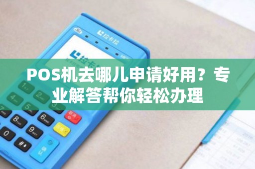 POS机去哪儿申请好用？专业解答帮你轻松办理