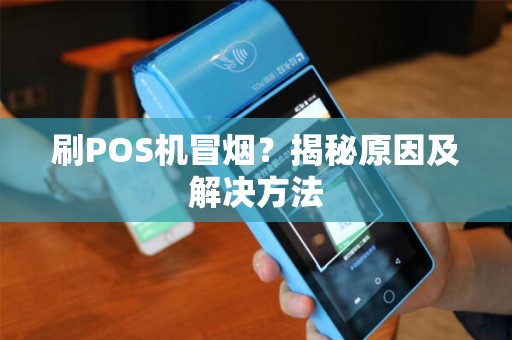 刷POS机冒烟？揭秘原因及解决方法