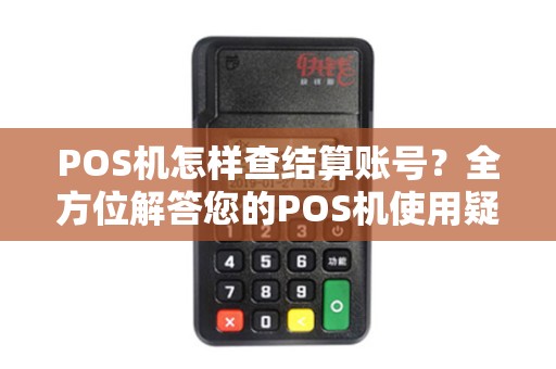 POS机怎样查结算账号？全方位解答您的POS机使用疑惑