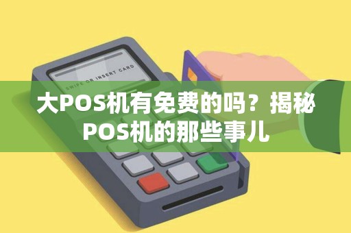 大POS机有免费的吗？揭秘POS机的那些事儿