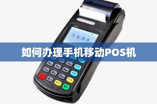 如何办理手机移动POS机