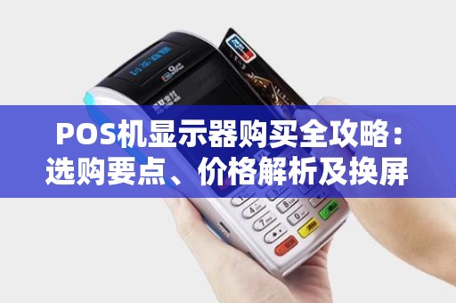 POS机显示器购买全攻略：选购要点、价格解析及换屏费用详解