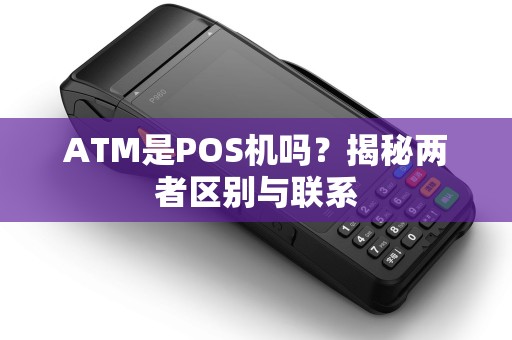 ATM是POS机吗？揭秘两者区别与联系