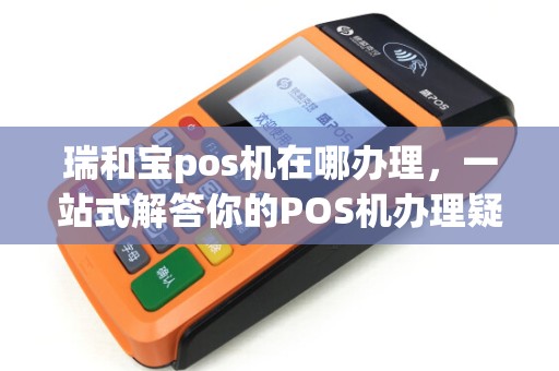 瑞和宝pos机在哪办理，一站式解答你的POS机办理疑问