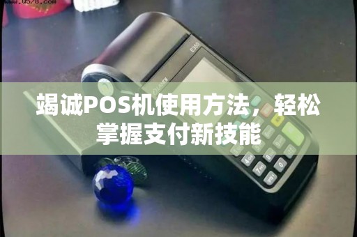 竭诚POS机使用方法，轻松掌握支付新技能