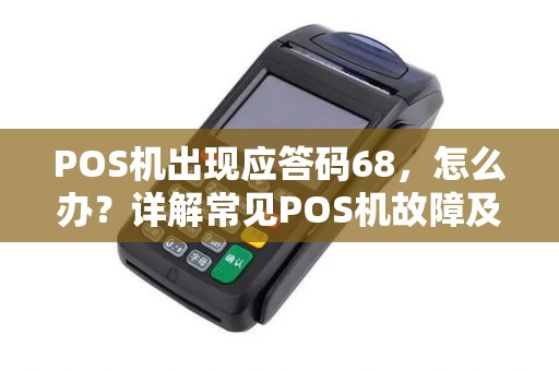 POS机出现应答码68，怎么办？详解常见POS机故障及解决方案