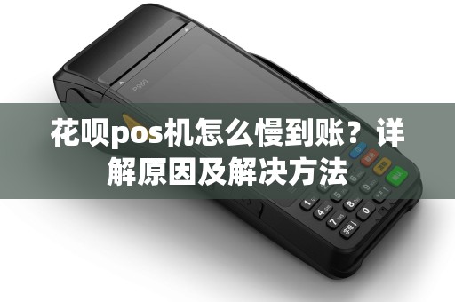 花呗pos机怎么慢到账？详解原因及解决方法