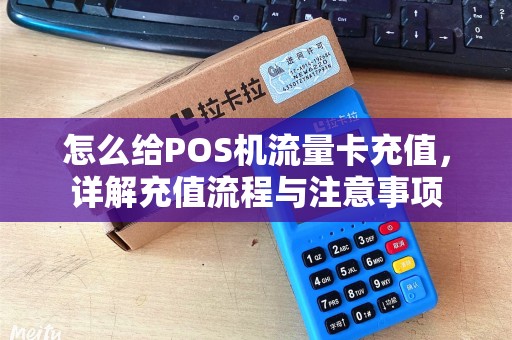 怎么给POS机流量卡充值，详解充值流程与注意事项