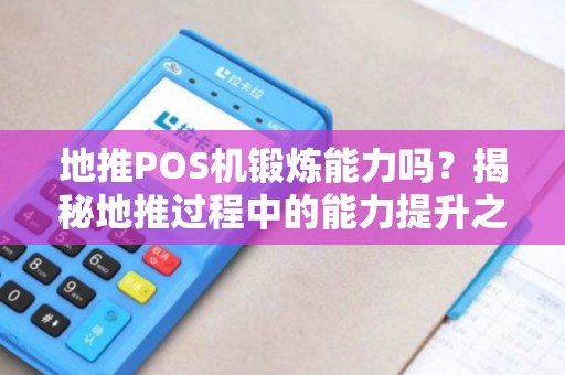 地推POS机锻炼能力吗？揭秘地推过程中的能力提升之道