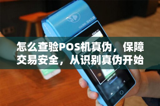 怎么查验POS机真伪，保障交易安全，从识别真伪开始