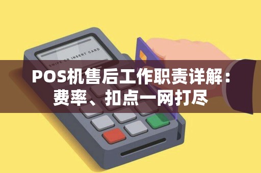 POS机售后工作职责详解：费率、扣点一网打尽