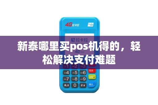新泰哪里买pos机得的，轻松解决支付难题